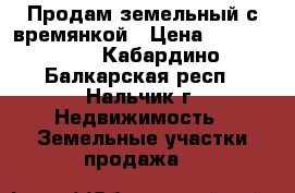 Продам земельный с времянкой › Цена ­ 3 000 500 - Кабардино-Балкарская респ., Нальчик г. Недвижимость » Земельные участки продажа   